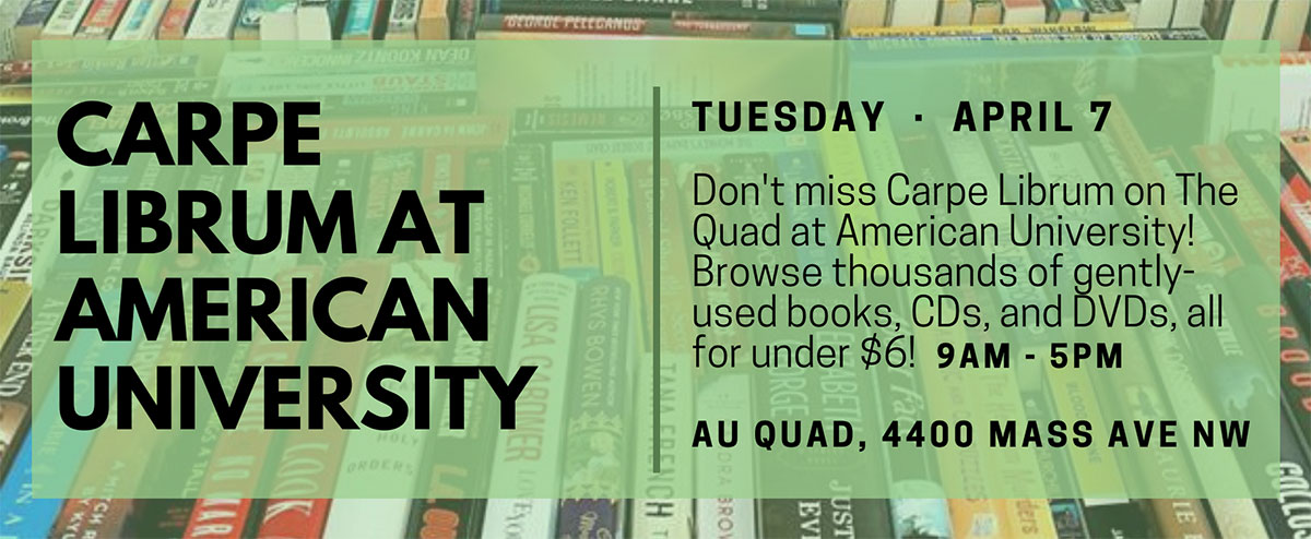Carpe Librum at American University, Tuesday, April 7 (9 a.m. to 5 p.m.), AU Quad, 4400 Mass Ave NW. Don't miss Carpe Librum on The Quad at American University! Browse thousands of gently-used books, CDs, and DVDs, all for under $6!