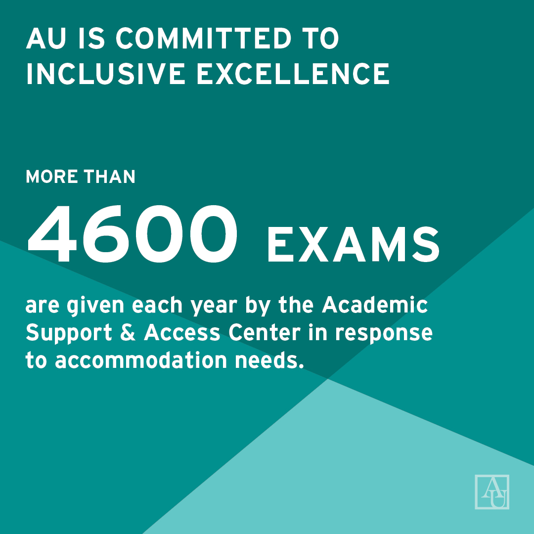 AU is committed to inclusive excellence. More than 4600 exams are given each year by the Academic Support and access center in response to accommodation needs.
