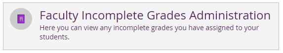 Faculty Incomplete Grades Administration. Here you can view any incomplete grades you have assigned to your students.