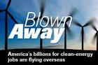 Blown Away: America's billions for clean energy jobs are flying overseas.