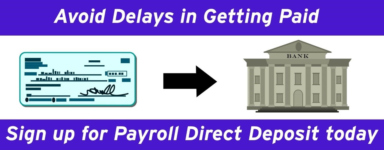 Avoid delays in getting paid: Sign up for payroll direct deposit today