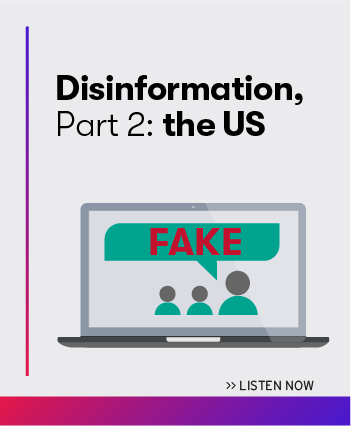 Listen now to the latest episode: Disinformation, Part 2: the US