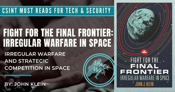 CSINT must reads for tech & security
Fight for the Final Frontier: Irregular Warfare in Space
Irregular Warfare and Strategic Competition in Space
By John Klein