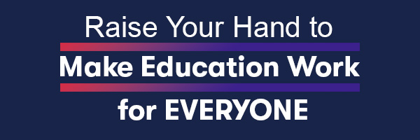 Raise your hand to make education work for everyone!