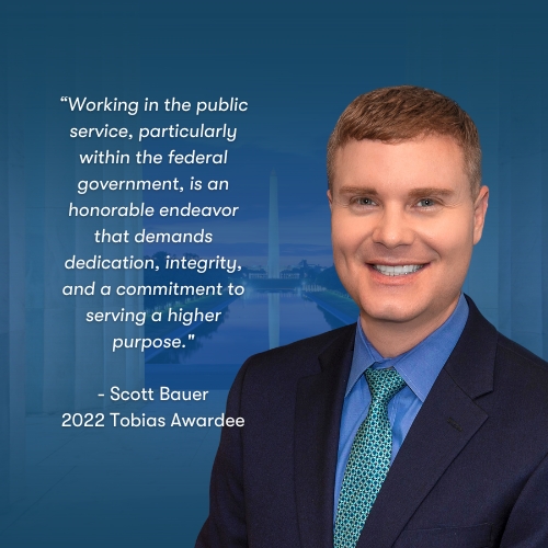 Working in the public service, particularly within the federal government, is an honorable endeavor that demands dedication, integrity, and a commitment to serving a higher purpose. - Scott Bauer, 2022 Tobias Awardee